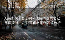 天美影视｜基于实际使用的观察笔记：界面设计、功能逻辑与操作习惯分析
