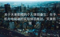 关于天美影视的个人体验备忘：在手机与电脑端的实际体验差别，天美影城