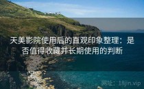 天美影院使用后的直观印象整理：是否值得收藏并长期使用的判断