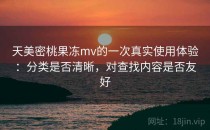 天美密桃果冻mv的一次真实使用体验：分类是否清晰，对查找内容是否友好