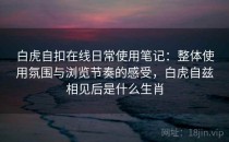 白虎自扣在线日常使用笔记：整体使用氛围与浏览节奏的感受，白虎自兹相见后是什么生肖