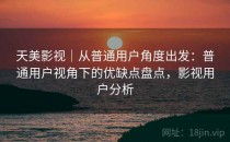 天美影视｜从普通用户角度出发：普通用户视角下的优缺点盘点，影视用户分析