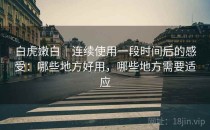 白虎嫩白｜连续使用一段时间后的感受：哪些地方好用，哪些地方需要适应