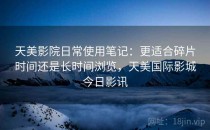 天美影院日常使用笔记：更适合碎片时间还是长时间浏览，天美国际影城今日影讯