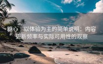 糖心｜以体验为主的简单说明：内容更新频率与实际可用性的观察