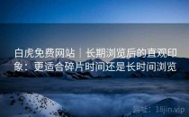 白虎免费网站｜长期浏览后的直观印象：更适合碎片时间还是长时间浏览