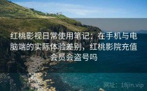 红桃影视日常使用笔记：在手机与电脑端的实际体验差别，红桃影院充值会员会盗号吗