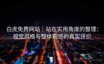 白虎免费网站｜站在实用角度的整理：视觉风格与整体观感的真实评价