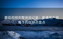 蘑菇视频完整体验记录：普通用户视角下的优缺点盘点