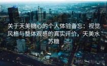 关于天美糖心的个人体验备忘：视觉风格与整体观感的真实评价，天美水苏糖
