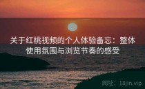 关于红桃视频的个人体验备忘：整体使用氛围与浏览节奏的感受