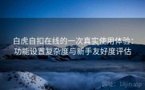 白虎自扣在线的一次真实使用体验：功能设置复杂度与新手友好度评估