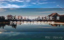 第一次用天美影院时的真实感受：是否值得收藏并长期使用的判断
