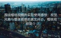 围绕樱桃视频的实际使用感想：视觉风格与整体观感的真实评价，樱桃视频简介
