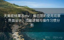 天美密桃果冻mv｜偏日常的使用观察：界面设计、功能逻辑与操作习惯分析