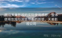围绕天美影视的实际使用感想：整体使用氛围与浏览节奏的感受，天美影视公司