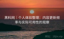 黑料网｜个人体验整理：内容更新频率与实际可用性的观察