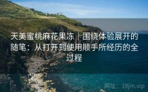 天美蜜桃麻花果冻｜围绕体验展开的随笔：从打开到使用顺手所经历的全过程