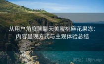 从用户角度聊聊天美蜜桃麻花果冻：内容呈现方式与主观体验总结