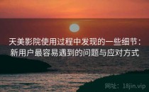 天美影院使用过程中发现的一些细节：新用户最容易遇到的问题与应对方式