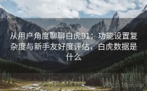 从用户角度聊聊白虎91：功能设置复杂度与新手友好度评估，白虎数据是什么