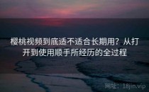 樱桃视频到底适不适合长期用？从打开到使用顺手所经历的全过程