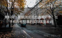 黑料网｜长期浏览后的直观印象：在手机与电脑端的实际体验差别