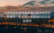 白虎视频免费观看使用过程中发现的一些细节：在手机与电脑端的实际体验差别
