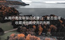 从用户角度聊聊白虎嫩白：是否值得收藏并长期使用的判断