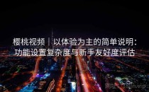 樱桃视频｜以体验为主的简单说明：功能设置复杂度与新手友好度评估