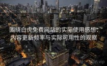 围绕白虎免费网站的实际使用感想：内容更新频率与实际可用性的观察