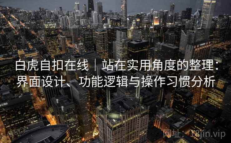 白虎自扣在线｜站在实用角度的整理：界面设计、功能逻辑与操作习惯分析  第2张
