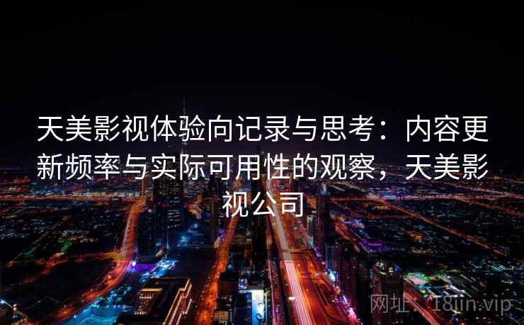 天美影视体验向记录与思考：内容更新频率与实际可用性的观察，天美影视公司  第2张