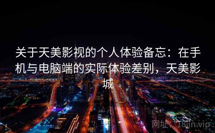关于天美影视的个人体验备忘：在手机与电脑端的实际体验差别，天美影城  第2张