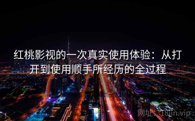 红桃影视的一次真实使用体验:从打开到使用顺手所经历的全过程 第1张 红桃影视的一次真实使用体验:从打开到使用顺手所经历的全过程 第1张