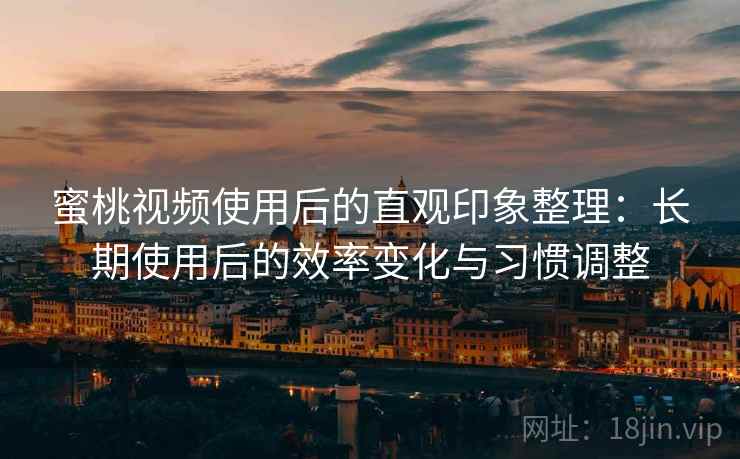 蜜桃视频使用后的直观印象整理:长期使用后的效率变化与习惯调整 第2张 蜜桃视频使用后的直观印象整理:长期使用后的效率变化与习惯调整 第2张