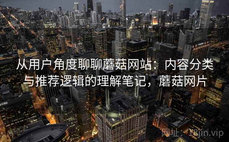 从用户角度聊聊蘑菇网站：内容分类与推荐逻辑的理解笔记，蘑菇网片  第1张