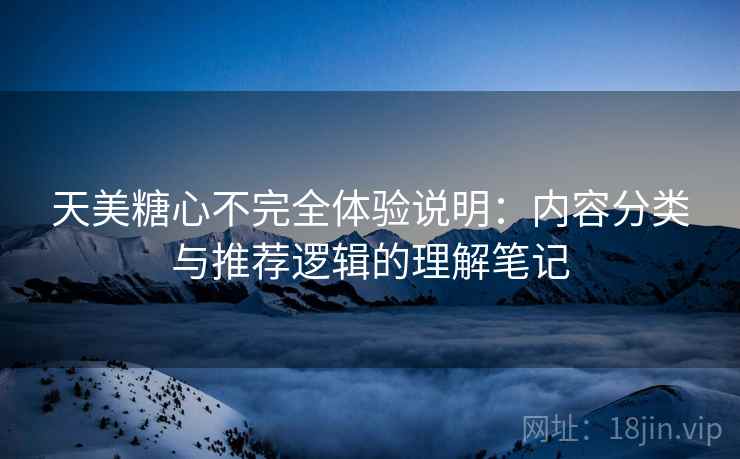 天美糖心不完全体验说明:内容分类与推荐逻辑的理解笔记 第1张 天美糖心不完全体验说明:内容分类与推荐逻辑的理解笔记 第1张