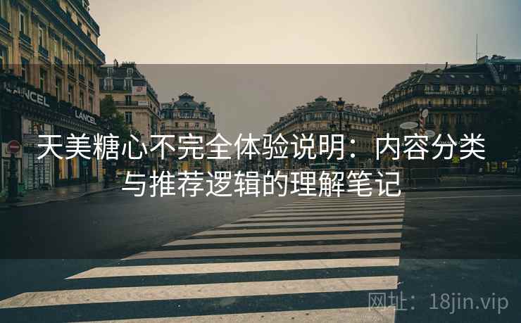 天美糖心不完全体验说明:内容分类与推荐逻辑的理解笔记 第2张 天美糖心不完全体验说明:内容分类与推荐逻辑的理解笔记 第2张
