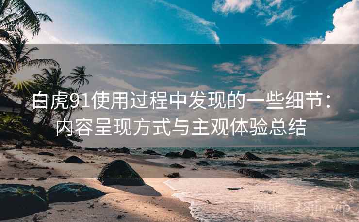白虎91使用过程中发现的一些细节:内容呈现方式与主观体验总结 第2张 白虎91使用过程中发现的一些细节:内容呈现方式与主观体验总结 第2张