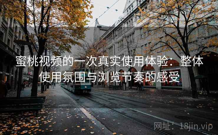 蜜桃视频的一次真实使用体验:整体使用氛围与浏览节奏的感受 第1张 蜜桃视频的一次真实使用体验:整体使用氛围与浏览节奏的感受 第1张