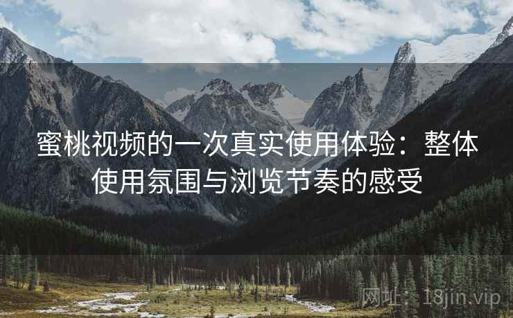 蜜桃视频的一次真实使用体验:整体使用氛围与浏览节奏的感受 第2张 蜜桃视频的一次真实使用体验:整体使用氛围与浏览节奏的感受 第2张
