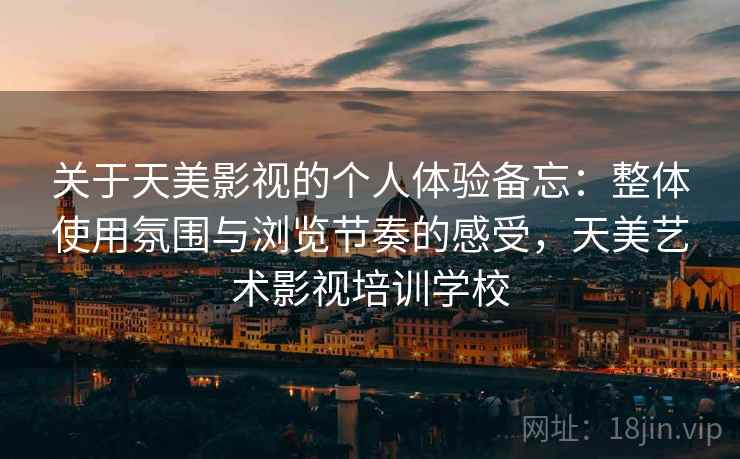 关于天美影视的个人体验备忘:整体使用氛围与浏览节奏的感受,天美艺术影视培训学校 第2张 关于天美影视的个人体验备忘:整体使用氛围与浏览节奏的感受,天美艺术影视培训学校 第2张