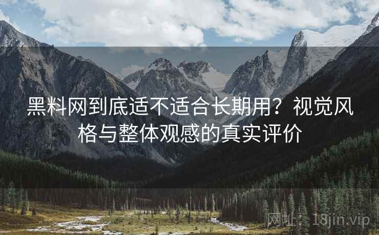 黑料网到底适不适合长期用?视觉风格与整体观感的真实评价 第2张 黑料网到底适不适合长期用?视觉风格与整体观感的真实评价 第2张