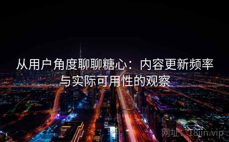 从用户角度聊聊糖心：内容更新频率与实际可用性的观察  第2张