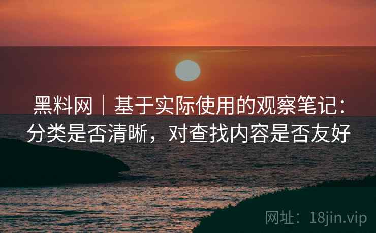 黑料网|基于实际使用的观察笔记:分类是否清晰,对查找内容是否友好 第2张 黑料网|基于实际使用的观察笔记:分类是否清晰,对查找内容是否友好 第2张