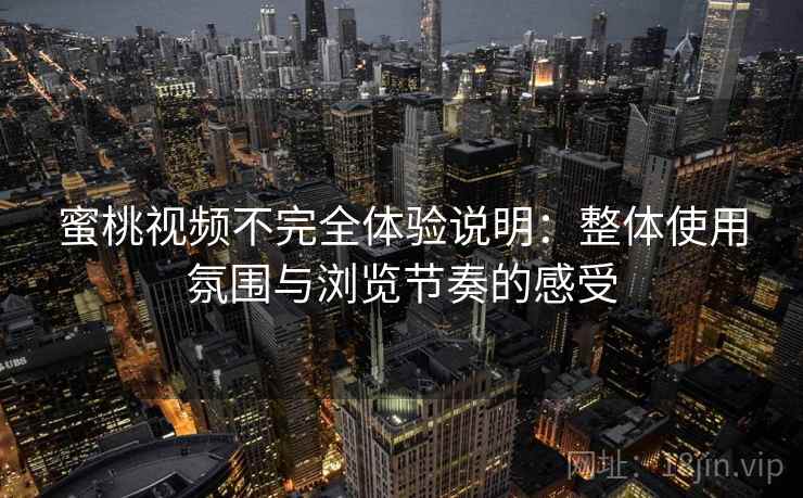 蜜桃视频不完全体验说明:整体使用氛围与浏览节奏的感受 第2张 蜜桃视频不完全体验说明:整体使用氛围与浏览节奏的感受 第2张