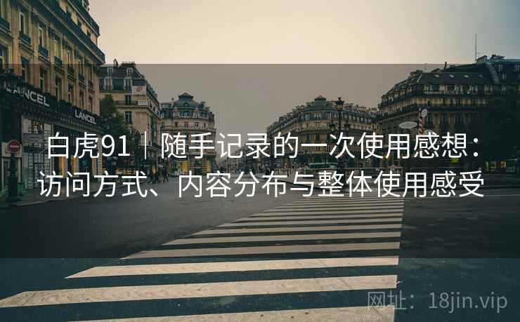 白虎91|随手记录的一次使用感想:访问方式、内容分布与整体使用感受 第2张 白虎91|随手记录的一次使用感想:访问方式、内容分布与整体使用感受 第2张