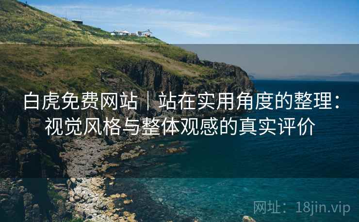 白虎免费网站｜站在实用角度的整理：视觉风格与整体观感的真实评价  第2张