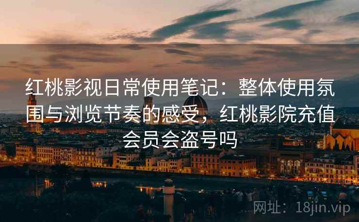 红桃影视日常使用笔记:整体使用氛围与浏览节奏的感受,红桃影院充值会员会盗号吗 第2张 红桃影视日常使用笔记:整体使用氛围与浏览节奏的感受,红桃影院充值会员会盗号吗 第2张